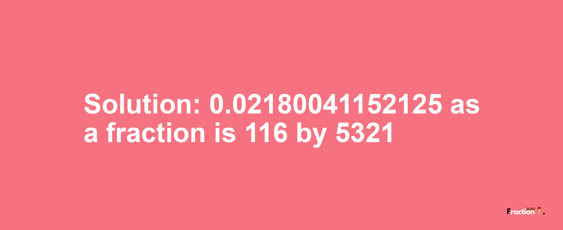 Solution:0.02180041152125 as a fraction is 116/5321